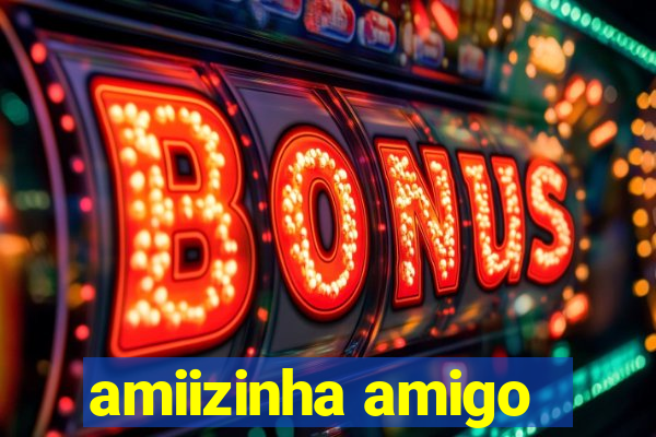 amiizinha amigo